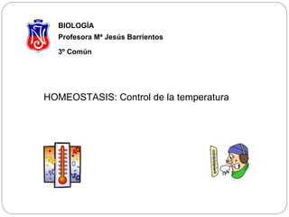 BIOLOGÍA Profesora Mª Jesús Barrientos  3º Común   HOMEOSTASIS: Control de la temperatura  