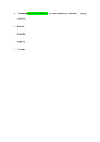 4. Escribe el sustantivo individual de estos sustantivos colectivos. (1 punto)
• Enjambre:
• Racimos:
• Orquesta:
• Alameda:
• Cordillera:
 