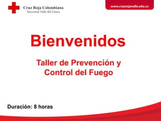 Bienvenidos
Taller de Prevención y
Control del Fuego
Duración: 8 horas
 