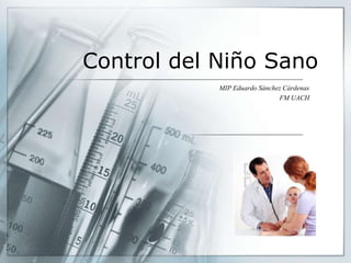 Control del Niño Sano
            MIP Eduardo Sánchez Cárdenas
                              FM UACH
 