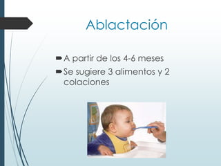 Ablactación
A partir de los 4-6 meses
Se sugiere 3 alimentos y 2
colaciones
 