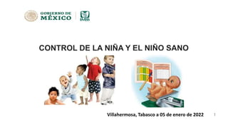 1
CONTROL DE LA NIÑA Y EL NIÑO SANO
Villahermosa, Tabasco a 05 de enero de 2022
 
