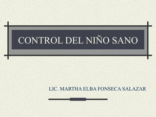CONTROL DEL NIÑO SANO



     LIC. MARTHA ELBA FONSECA SALAZAR
 