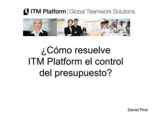 ¿Cómo resuelve
ITM Platform el control
del presupuesto?
Daniel Piret
 