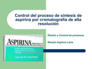 Control del proceso de síntesis de aspirina por cromatografía de alta resolución Diseño y Control de procesos Ramón Azpíroz Latre 
