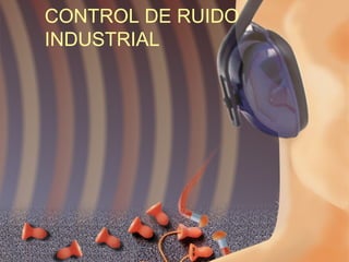 CONTROL DE RUIDO 
INDUSTRIAL 
 