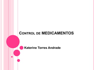 CONTROL DE MEDICAMENTOS
Katerine Torres Andrade
 