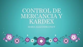 CONTROL DE
MERCANCIA Y
KARDEX
MARIA ALEJANDRA PAUT
 