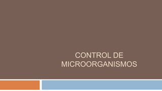 CONTROL DE
MICROORGANISMOS
 