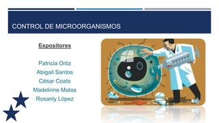 CONTROL DE MICROORGANISMOS
Expositores
Patricia Ortiz
Abigail Santos

César Coats
Madelinne Matos
Rosanly López

 