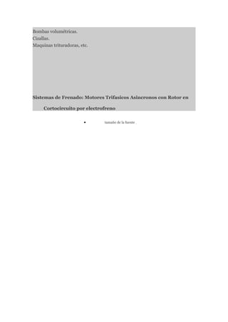 Bombas volumétricas.
Cizallas.
Maquinas trituradoras, etc.




Sistemas de Frenado: Motores Trifasicos Asincronos con Rotor en

     Cortocircuito por electrofreno

                         •    tamaño de la fuente
 