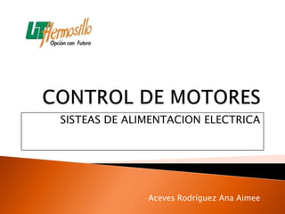 SISTEAS DE ALIMENTACION ELECTRICA




              Aceves Rodríguez Ana Aimee
 