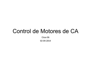 Control de Motores de CA
Clase 06
02-04-2014
 