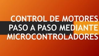 CONTROL DE MOTORES
PASO A PASO MEDIANTE
MICROCONTROLADORES
 