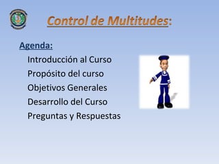 Agenda:
 Introducción al Curso
 Propósito del curso
 Objetivos Generales
 Desarrollo del Curso
 Preguntas y Respuestas
 