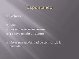    Factores:

   Edad
   Por numero de embarazos
   Ya haya tenido un aborto

   No es una modalidad de control de la
    natalidad.
 