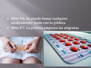    Mito # 6. Se puede tomar cualquier
    medicamento junto con la píldora
   Mito # 7. La píldora empeora las migrañas
 