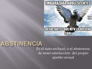 Es el auto-rechazó, o el abstenerse
 de tener satisfacción del propio
          apetito sexual
 