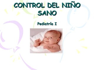 CONTROL DEL NIÑO SANO Pediatría I 