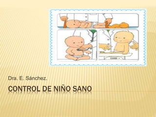 CONTROL DE NIÑO SANO
Dra. E. Sánchez.
 