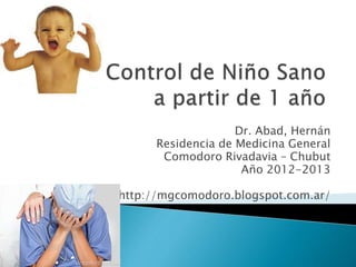 Dr. Abad, Hernán
Residencia de Medicina General
Comodoro Rivadavia – Chubut
Año 2012-2013
http://mgcomodoro.blogspot.com.ar/
 
