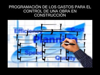 PROGRAMACIÓN DE LOS GASTOS PARA EL
CONTROL DE UNA OBRA EN
CONSTRUCCIÓN
 