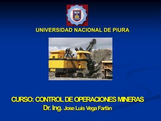 CURSO:CONTROLDEOPERACIONESMINERAS
Dr. Ing. JoseLuisVegaFarfán
UNIVERSIDAD NACIONAL DE PIURA
 