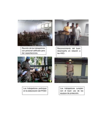 Reunión de los trabajadores
con personal calificado para
dar capacitaciones.
Reconocimiento del buen
desempeño en relación a
las HSO.
Los trabajadores participan
en la elaboración del PHSO
Los trabajadores cumplen
con el buen uso de los
equipos de protección.
 
