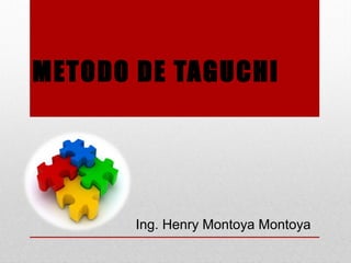 METODO DE TAGUCHI
Ing. Henry Montoya Montoya
 
