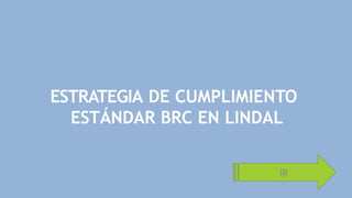 ESTRATEGIA DE CUMPLIMIENTO
ESTÁNDAR BRC EN LINDAL
IR
 