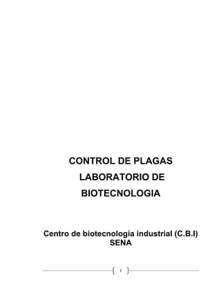 CONTROL DE PLAGAS
         LABORATORIO DE
          BIOTECNOLOGIA



Centro de biotecnología industrial (C.B.I)
                 SENA


                    1
 