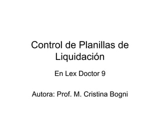 Control de Planillas de
     Liquidación
       En Lex Doctor 9

Autora: Prof. M. Cristina Bogni
 