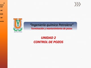 U
niversi
dad
del
Valle
del
ureste
UNIDAD 2
CONTROL DE POZOS
“Ingeniería química Petrolera”
Terminación y mantenimiento de pozos
 