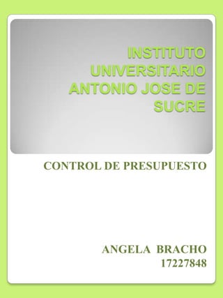 INSTITUTO
UNIVERSITARIO
ANTONIO JOSE DE
SUCRE

CONTROL DE PRESUPUESTO

ANGELA BRACHO
17227848

 