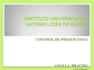 INSTITUTO UNIVERSITARIO
ANTONIO JOSE DE SUCRE
CONTROL DE PRESUPUESTO

ANGELA BRACHO

 