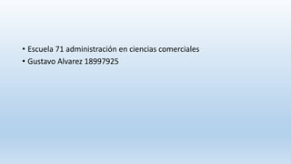 • Escuela 71 administración en ciencias comerciales
• Gustavo Alvarez 18997925
 