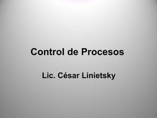 Control de Procesos

  Lic. César Linietsky
 