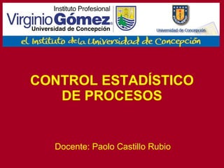 CONTROL ESTADÍSTICO DE PROCESOS Docente: Paolo Castillo Rubio 