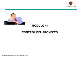 MÓDULO 4:
CONTROL DEL PROYECTO
A. Gaete / Administración de Proyectos / 2001
 