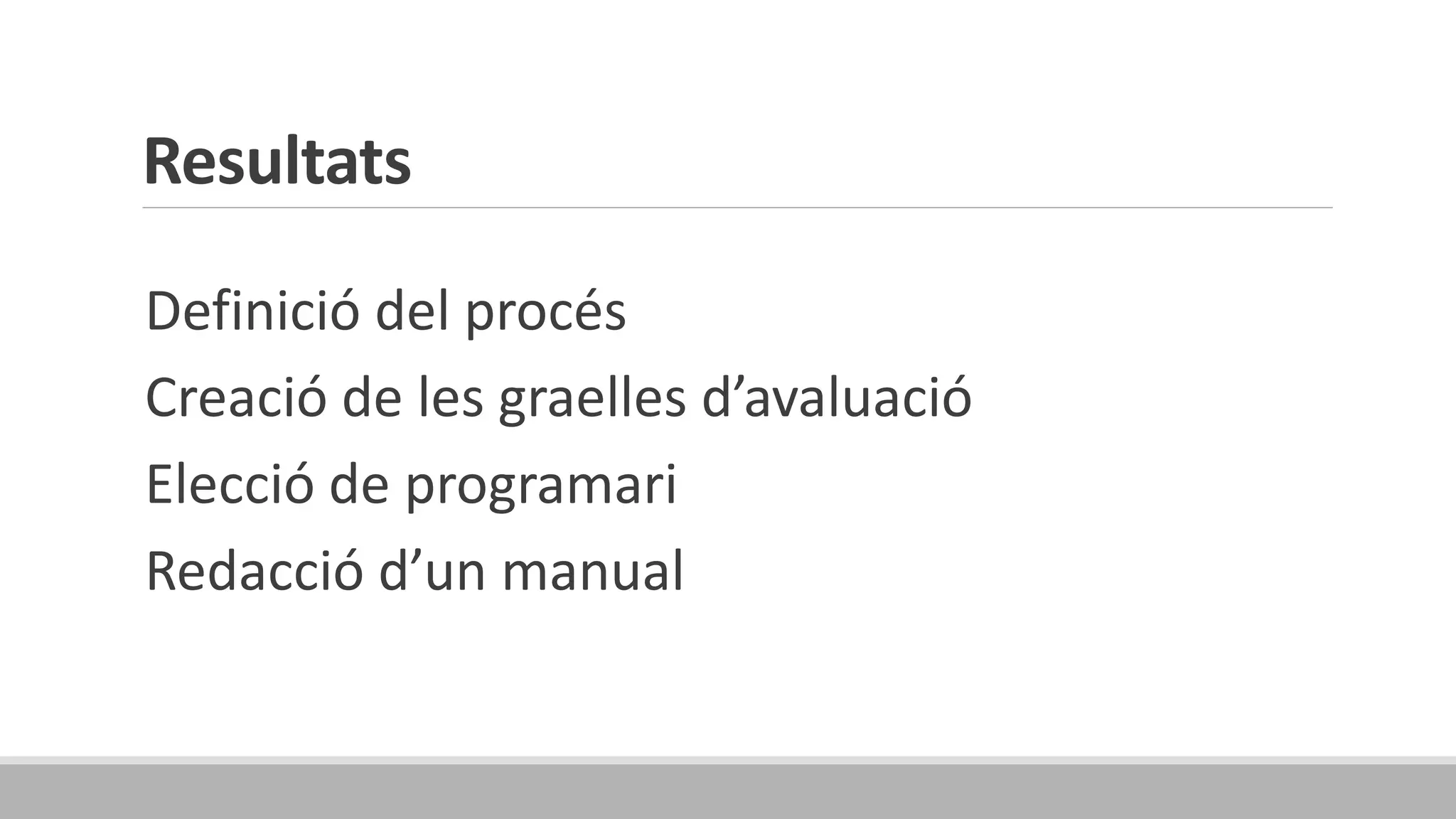 Resultats
Definició del procés
Creació de les graelles d’avaluació
Elecció de programari
Redacció d’un manual
 