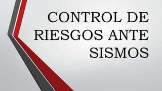 CONTROL DE
RIESGOS ANTE
SISMOS
 
