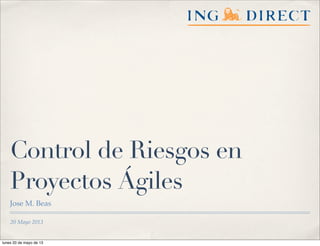 20 Mayo 2013
Control de Riesgos en
Proyectos Ágiles
Jose M. Beas
lunes 20 de mayo de 13
 