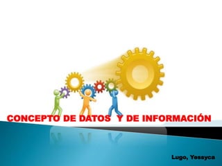 Lugo, Yessyca
CONCEPTO DE DATOS Y DE INFORMACIÓN
 