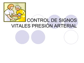 CONTROL DE SIGNOS
VITALES PRESIÓN ARTERIAL
 