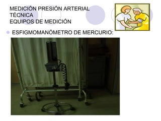 MEDICIÓN PRESIÓN ARTERIAL
 TÉCNICA
 EQUIPOS DE MEDICIÓN

 ESFIGMOMANÓMETRO DE MERCURIO:
 