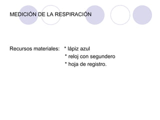 MEDICIÓN DE LA RESPIRACIÓN Recursos materiales:  * lápiz azul * reloj con segundero * hoja de registro. 