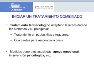 INICIAR UN TRATAMIENTO COMBINADOINICIAR UN TRATAMIENTO COMBINADO
• Tratamiento farmacológico adaptado la intensidad de
los síntomas y su patogenia:
– Tratamiento en pautas fijas y regulares.
– Con pautas para responder a crisis.
• Medidas generales asociadas: apoyo emocional,
intervención psicológica, etc.
 