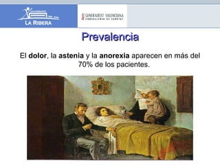PrevalenciaPrevalencia
El dolor, la astenia y la anorexia aparecen en más del
70% de los pacientes.
 