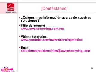 ¡Contáctanos! ¿Quieres mas información acerca de nuestras soluciones? Sitio de internet www.owenscorning.com.mx Videos tutoriales www.youtube.com/owenscorningmexico Email [email_address] 