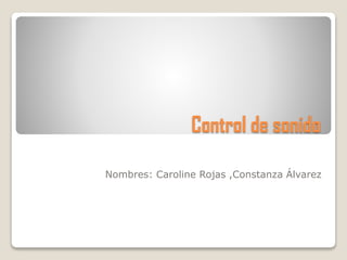 Control de sonido
Nombres: Caroline Rojas ,Constanza Álvarez
 